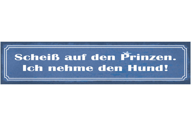 Schild Scheiß Auf Den Prinzen Ich Nehme Den Hund Tierliebe 46 x 10 Blech od.Holz