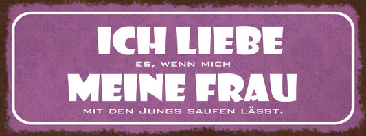 Schild Ich Liebe Es Wenn Mich Meine Frau Mit Den Jungs Saufen Lässt Bier 27x10