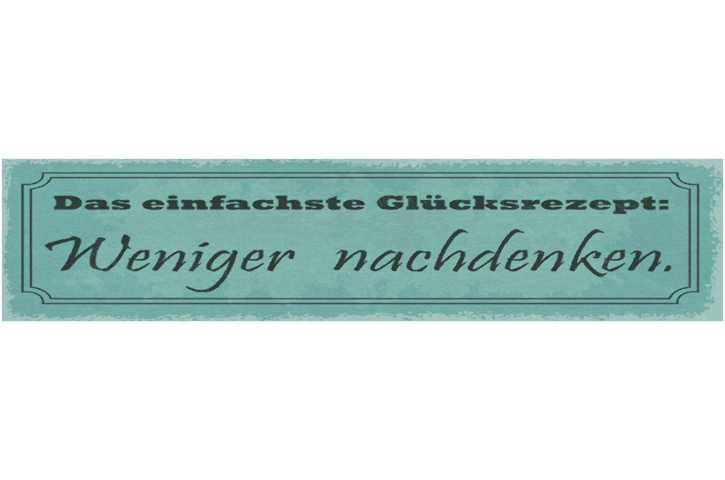 Schild Das Einfachste Glücksrezept Weniger Nachdenken 46 x 10 Blech od. Holz