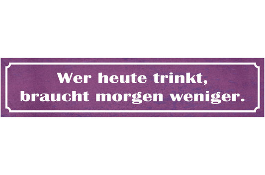 Schild Heute Trinkt Morgen Weniger Alkohol Bier Trinken 46 x 10 Blech od. Holz