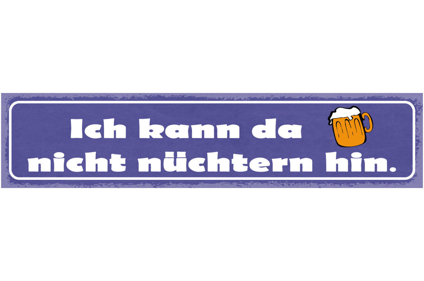 Schild Ich Kann Da Nicht Nüchtern Hin Bier Glas Alkohol 46 x 10 Blech od. Holz