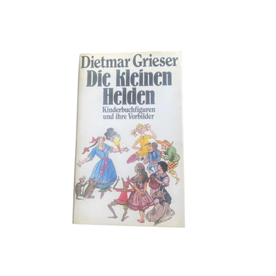 4569 Dietmar Grieser DIE KLEINEN HELDEN: KINDERBUCHFIGUREN UND IHRE VORBILDER H